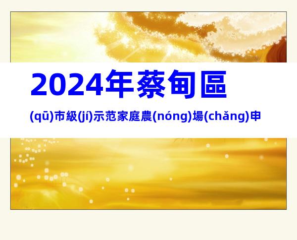 2024年蔡甸區(qū)市級(jí)示范家庭農(nóng)場(chǎng)申報(bào)條件、補(bǔ)助方式及標(biāo)準(zhǔn)