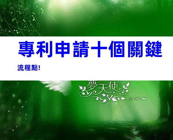 專利申請十個關鍵流程點!