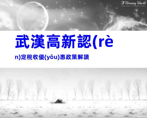 武漢高新認(rèn)定稅收優(yōu)惠政策解讀
