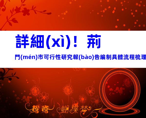 詳細(xì)！荊門(mén)市可行性研究報(bào)告編制具體流程梳理