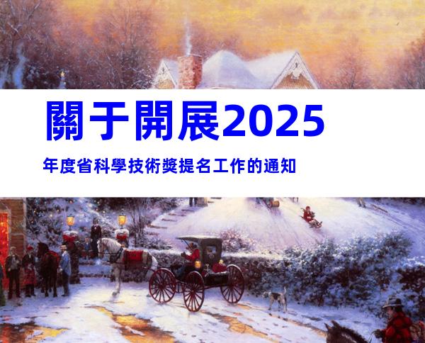 關于開展2025年度省科學技術獎提名工作的通知